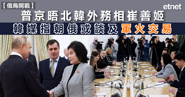 普京晤北韓外務相崔善姬，韓媒指朝俄或談及軍火交易