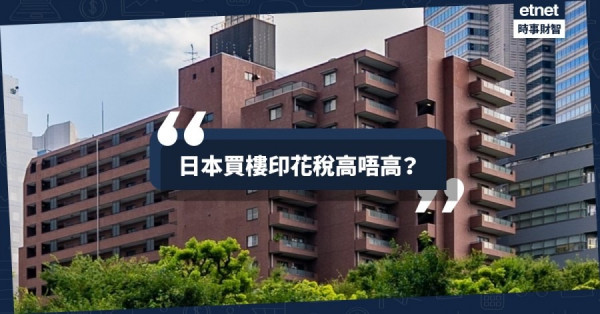 【境外置業】日本印花稅高唔高？　內地稅務種類有幾多？