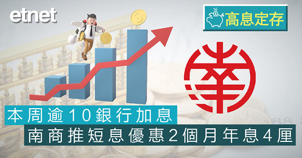 【高息定存】本周逾10銀行加息　南商推短息優惠2個月年息4厘