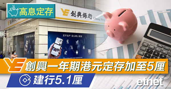 【高息定存】創興一年期港元定存加至5厘　建行5.1厘