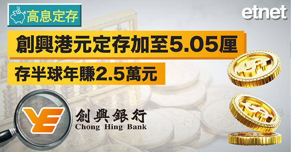 【高息定存】創興港元定存加至5.05厘　存半球年賺2.5萬元