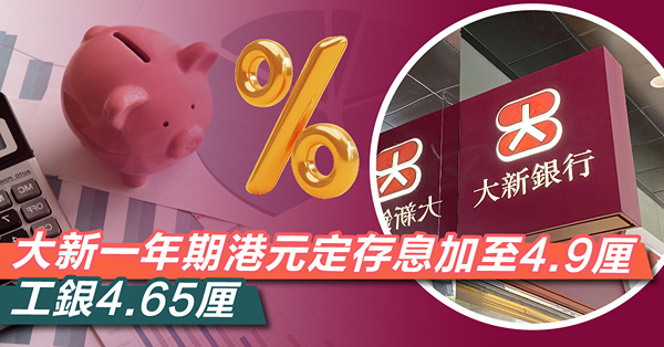【高息定存】大新一年期港元定存息加至4.9厘　工銀4.65厘