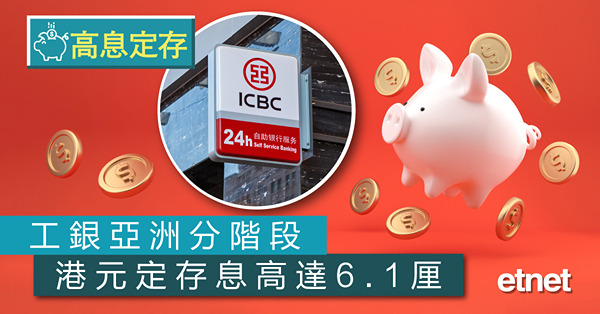 【高息定存】工銀亞洲分階段港元定存息高達6.1厘