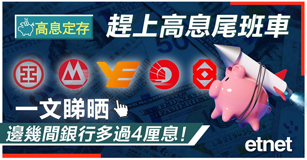 【港元定存】趕上高息尾班車　一文睇晒邊幾間銀行多過4厘息！