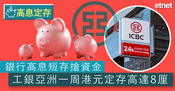 【高息定存】銀行高息短存搶資金　工銀亞洲一周港元定存高達8厘
