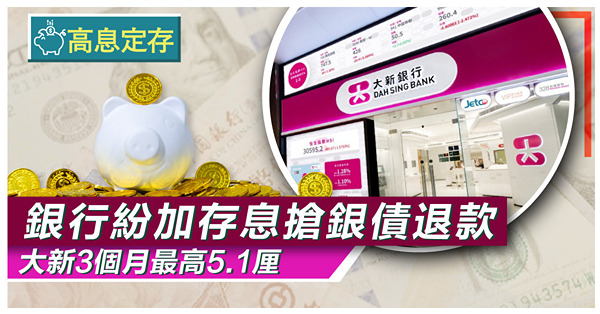 【高息定存】銀行紛加存息搶銀債退款，大新3個月最高5.1厘