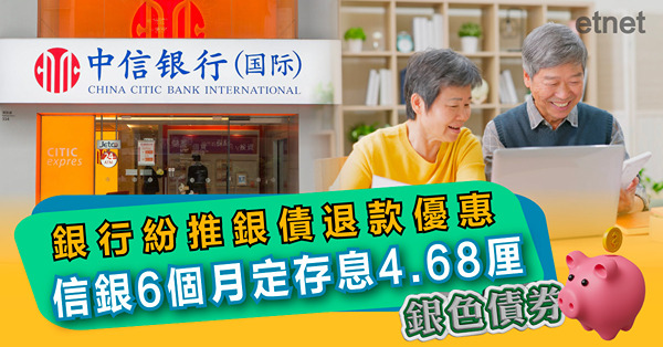 【高息定存】銀行紛推銀債退款優惠，信銀6個月定存息4.68厘