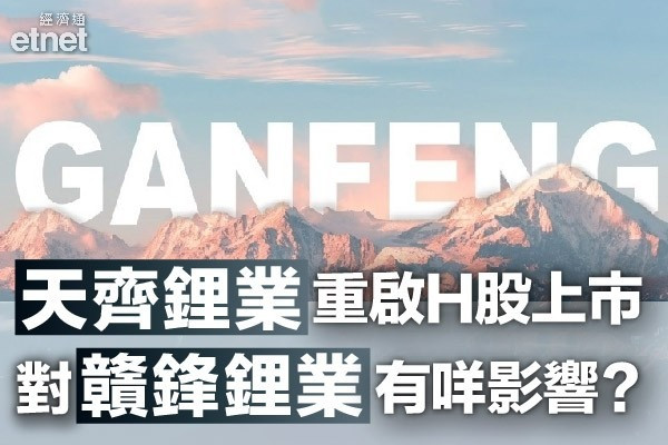 【鋰電池股波動】天齊重啟H股上市　贛鋒炒影子股或憂資金分流？