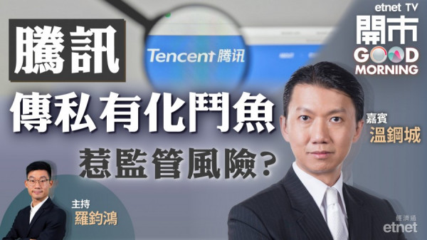 溫鋼城：騰訊若成功私有化鬥魚有利遊戲業務整合　維持買入價440元
