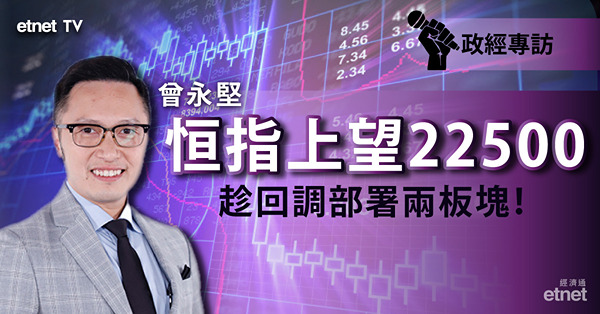 【回調買貨】曾永堅料港股上望22500點！趁大市調整吼兩個板塊！