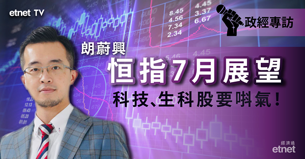【7月展望】譚朗蔚：恒指22500點為好淡分水嶺　科技、生科股要唞氣！