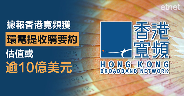 據報香港寬頻獲環電提收購要約，估值或逾10億美元