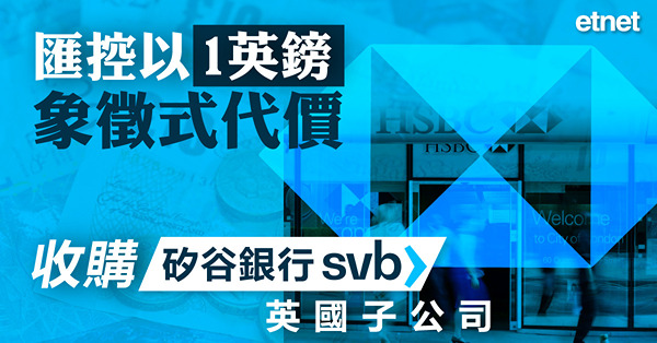 【矽銀爆雷】匯控以1英鎊象徵式代價收購矽谷銀行英國子公司
