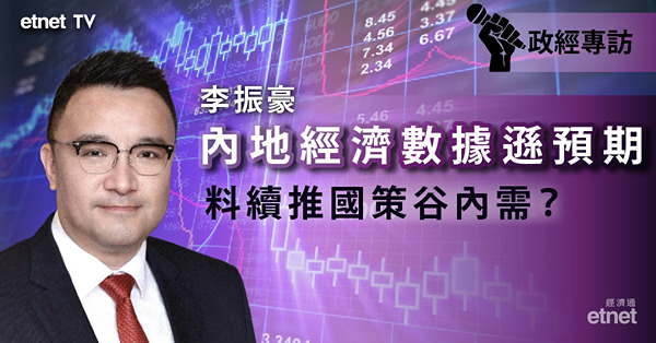【內地經濟】內地經濟復甦不似預期　力谷內需抗通縮？