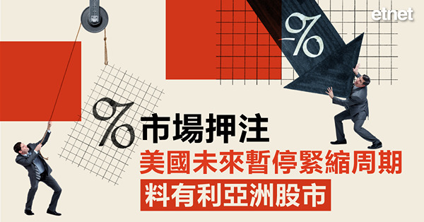 市場押注美國未來暫停緊縮周期，料有利亞洲股市