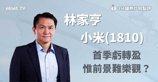 【績後部署】小米績後反彈　惟業務前景存隱憂