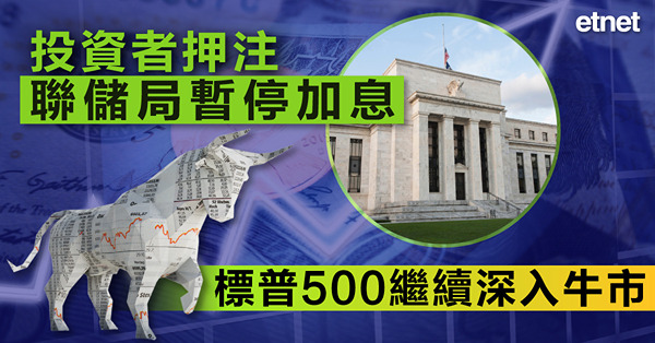 投資者押注聯儲局暫停加息，標普500繼續深入牛市