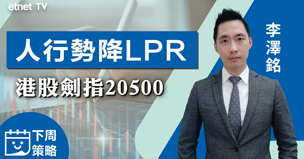 【下周策略】觀望下周LPR操作結果，李澤銘：恒指下個位睇20500點
