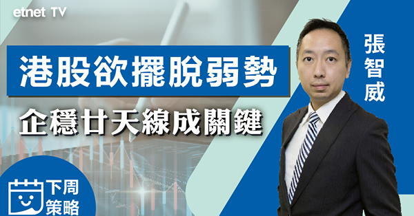 【下周策略】張智威：港股欲擺脫弱勢 企穩廿天線成關鍵！