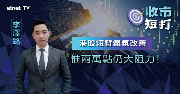 【收市短打】港股突然好景飆273點企穩100日線，李澤銘：留意兩萬點仍有較大阻力（有片）