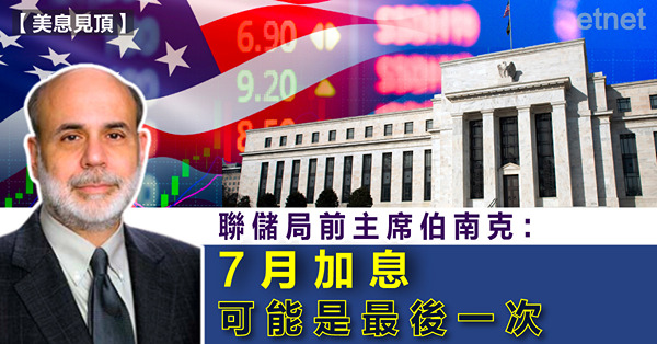 聯儲局前主席伯南克：7月加息可能是最後一次