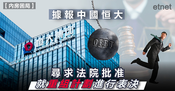 【內房困局】據報中國恒大尋求法院批准就重組計劃進行表決