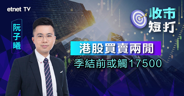 【收市短打】萬八未收復港股無法扭轉弱勢，阮子曦：短期下試17500點機會大增（有片）