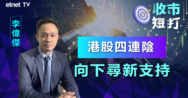 【收市短打】恒指連跌四日逼近前低位，博反彈機會嚟？李偉傑：勿大手入場（有片）