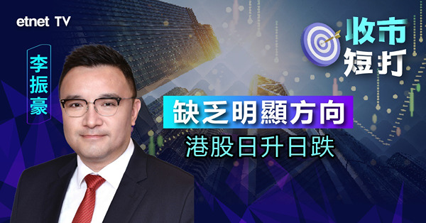 【收市短打】港股日升日跌表現膠著，十天線得而復失，李振豪：後市不用睇得太淡（有片）