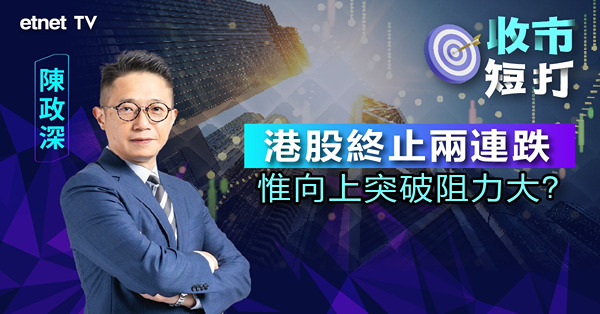 【收市短打】港股再度收復50天線，惟上方阻力仍大？陳政深：欠缺突破催化劑（有片）