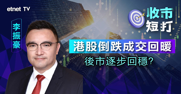【收市短打】港股倒跌表現仍膠著，成交上升後市點睇？李振豪：成交回暖後市不用太悲（有片）