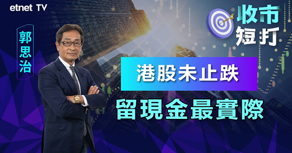 【收市短打】港股再創年內低位向萬六關進發，別人恐懼我入場？郭思治：最好保留更多現金（有片）
