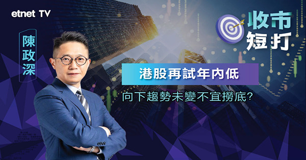 【收市短打】港股再刷年內新低，反覆向下趨勢不變，不宜撈底？（有片）