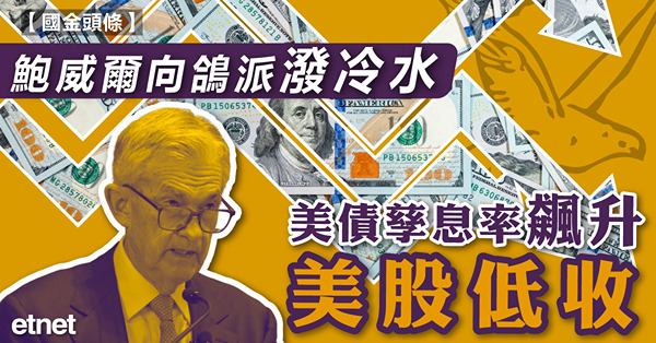 鮑威爾向鴿派潑冷水，美債孳息率飆升美股低收