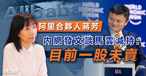 阿里合夥人蔣芳內網發文談馬雲減持：目前一股未賣