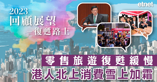 【回顧展望－復甦路上】零售旅遊復甦緩慢，港人北上消費雪上加霜