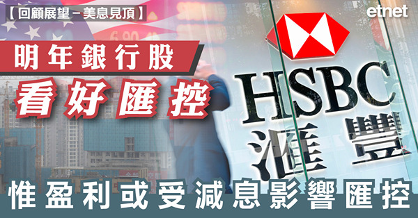 【回顧展望－美息見頂】明年銀行股看好匯控，惟盈利或受減息影響