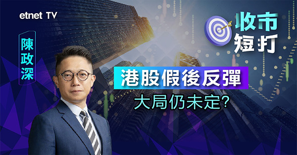【收市短打】港股假後曾彈逾300點，Ryan陳政深點睇明年恒指發展？（有片）