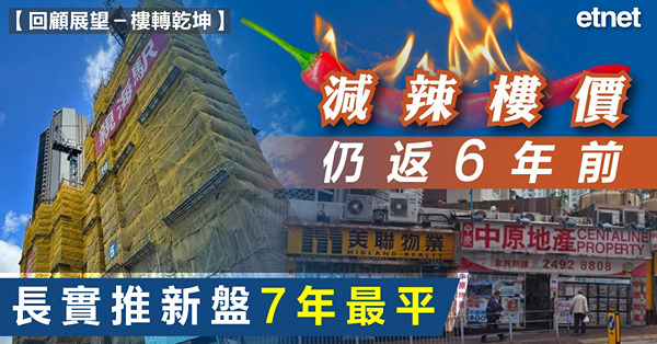【回顧展望－樓轉乾坤】減辣樓價仍返6年前，長實推新盤7年最平