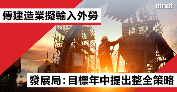 傳建造業擬輸入外勞，發展局：目標年中提出整全策略