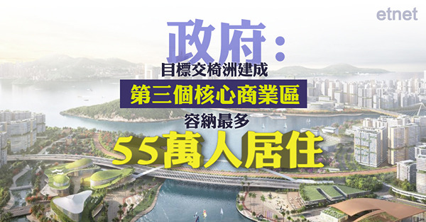 政府:目標交椅洲建成第三個核心商業區，容納最多55萬人居住
