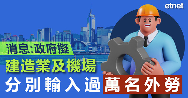 消息:政府擬建造業及機場分別輸入過萬名外勞