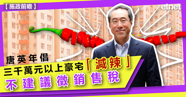 唐英年倡三千萬元以上豪宅「減辣」，不建議徵銷售稅