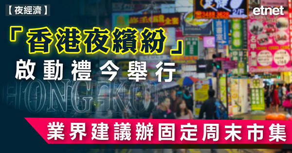「香港夜繽紛」啟動禮今舉行，業界建議辦固定周末市集
