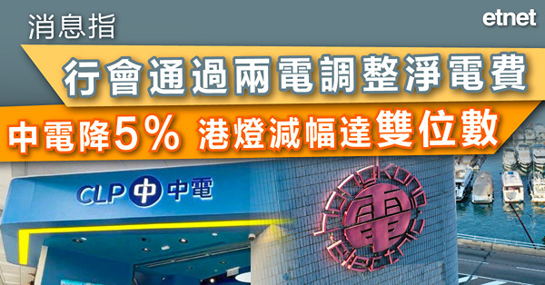 消息指行會通過兩電調整淨電費，中電降5%，港燈減幅達雙位數
