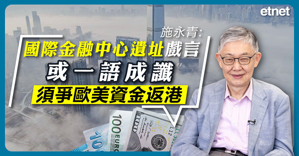施永青:國際金融中心遺址戲言或一語成讖，須爭歐美資金返港
