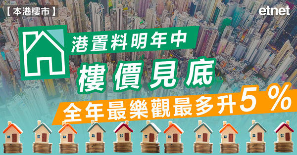 港置料明年中樓價見底，全年最樂觀最多升5%