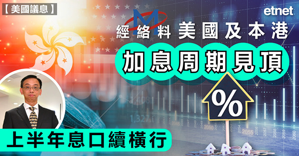 經絡料美國及本港加息周期見頂，上半年息口續橫行