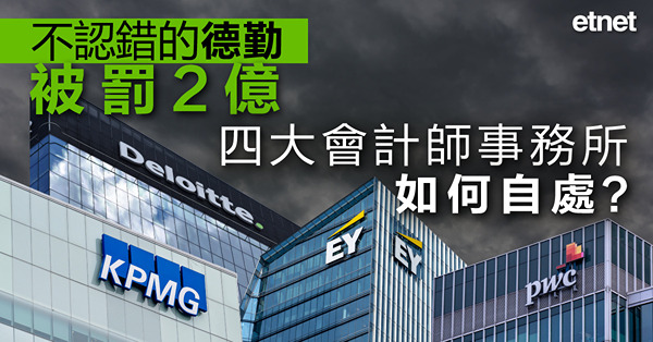 【德勤捱罰】不認錯的德勤被罰2億，四大會計師事務所如何自處？