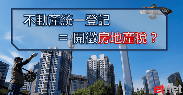 【政策解讀】中國全面實現不動產統一登記　並非單純為開徵房產稅